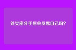 处女座分手后会反思自己吗？
