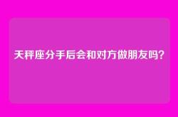 天秤座分手后会和对方做朋友吗？