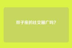 双子座的社交圈广吗？