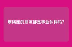 摩羯座的朋友都是事业伙伴吗？