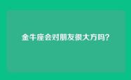 金牛座会对朋友很大方吗？