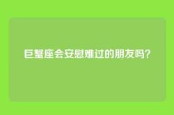巨蟹座会安慰难过的朋友吗？