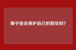 狮子座会保护自己的朋友吗？