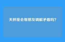 天秤座会帮朋友调解矛盾吗？