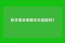射手座会带朋友去冒险吗？