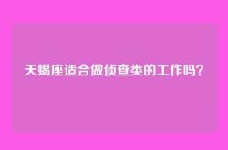 天蝎座适合做侦查类的工作吗？
