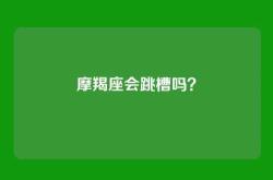 摩羯座会跳槽吗？