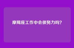 摩羯座工作中会很努力吗？