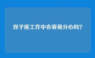 双子座工作中会容易分心吗？