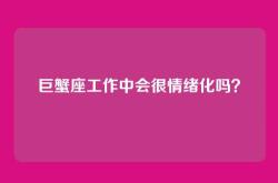 巨蟹座工作中会很情绪化吗？