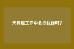 天秤座工作中会很犹豫吗？