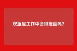 双鱼座工作中会很拖延吗？