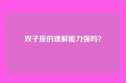 双子座的理解能力强吗？