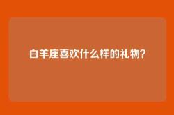 白羊座喜欢什么样的礼物？
