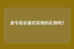 金牛座会喜欢实用的礼物吗？