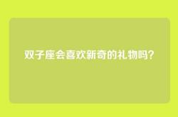 双子座会喜欢新奇的礼物吗？
