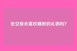 处女座会喜欢精致的礼物吗？