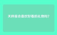 天秤座会喜欢好看的礼物吗？