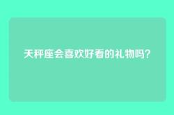 天秤座会喜欢好看的礼物吗？