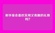 射手座会喜欢实用又有趣的礼物吗？