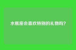 水瓶座会喜欢特别的礼物吗？
