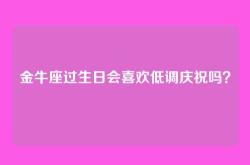 金牛座过生日会喜欢低调庆祝吗？