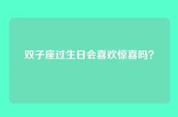 双子座过生日会喜欢惊喜吗？