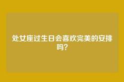 处女座过生日会喜欢完美的安排吗？