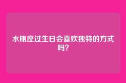 水瓶座过生日会喜欢独特的方式吗？