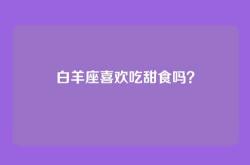 白羊座喜欢吃甜食吗？
