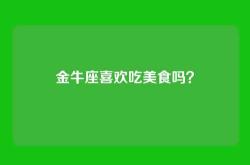 金牛座喜欢吃美食吗？