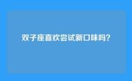 双子座喜欢尝试新口味吗？