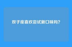 双子座喜欢尝试新口味吗？