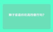 狮子座喜欢吃高档餐厅吗？