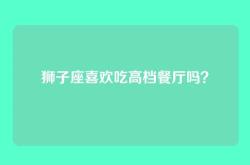 狮子座喜欢吃高档餐厅吗？