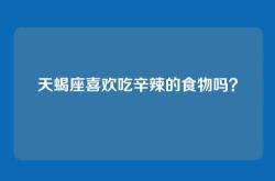 天蝎座喜欢吃辛辣的食物吗？