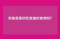 双鱼座喜欢吃浪漫的食物吗？
