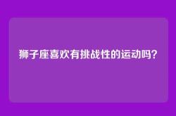 狮子座喜欢有挑战性的运动吗？