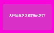 天秤座喜欢优雅的运动吗？