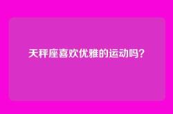 天秤座喜欢优雅的运动吗？