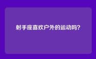 射手座喜欢户外的运动吗？