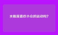 水瓶座喜欢小众的运动吗？