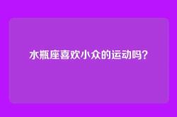 水瓶座喜欢小众的运动吗？