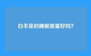 白羊座的睡眠质量好吗？