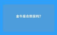 金牛座会熬夜吗？