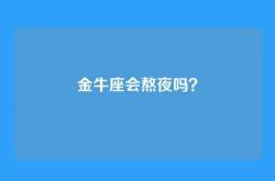 金牛座会熬夜吗？