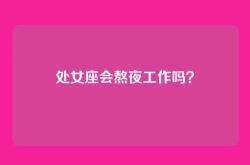 处女座会熬夜工作吗？