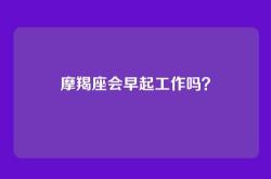 摩羯座会早起工作吗？