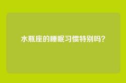 水瓶座的睡眠习惯特别吗？