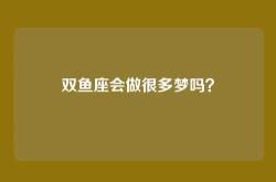 双鱼座会做很多梦吗？